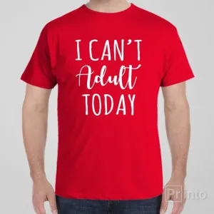 I can't adult today - T-shirt