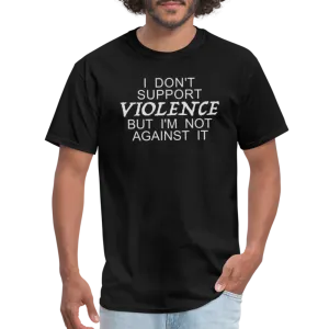 I Don't Support Violence But I'm Not Against It T-Shirt